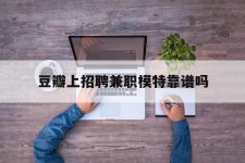 霸州豆瓣上雇用兼职模特靠谱吗的简单介绍