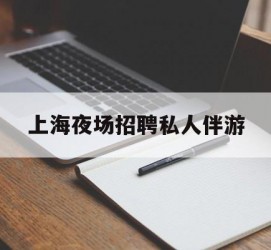 霸州上海夜场雇用私家伴游(上海雇用高端伴游一天20万)