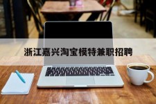 霸州浙江嘉兴淘宝模特兼职雇用(浙江嘉兴淘宝模特兼职雇用信息)