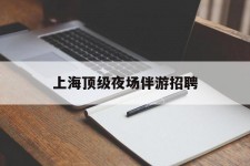霸州上海顶级夜场伴游雇用(上海顶级夜场伴游雇用网)