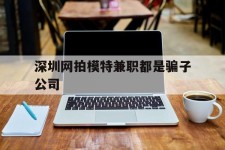 霸州深圳网拍模特兼职都是骗子公司(雇用网拍模特是实是假)