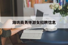 霸州潍坊商务伴游女雇用信息的简单介绍