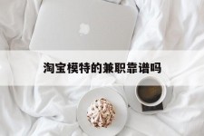 霸州淘宝模特的兼职靠谱吗(淘宝上的兼职模特是实的吗)