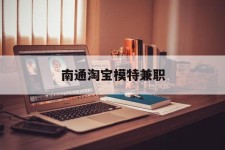 霸州南通淘宝模特兼职(南通哪里有模特培训班)