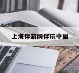 霸州上海伴游网伴玩中国(上海游伴伴官网)