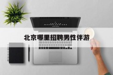 霸州哪里雇用男性伴游(北京陪游女雇用最新信息)