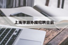 霸州上海伴游外围雇用日薪(上海雇用伴游年薪8000万)