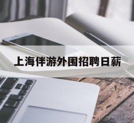霸州上海伴游外围雇用日薪(上海雇用伴游年薪8000万)