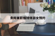 霸州贵阳兼职模特伴游女预约的简单介绍